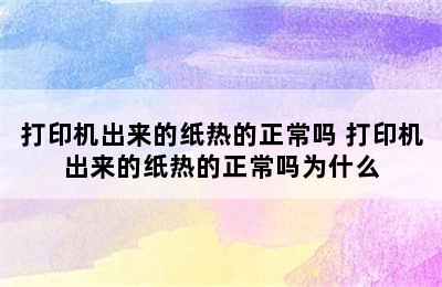 打印机出来的纸热的正常吗 打印机出来的纸热的正常吗为什么